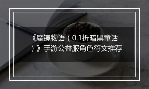 《魔镜物语（0.1折暗黑童话）》手游公益服角色符文推荐