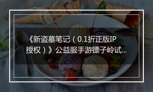 《新盗墓笔记（0.1折正版IP授权）》公益服手游镖子岭试炼开启！