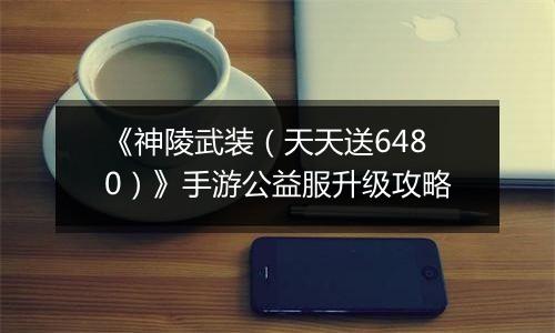 《神陵武装（天天送6480）》手游公益服升级攻略