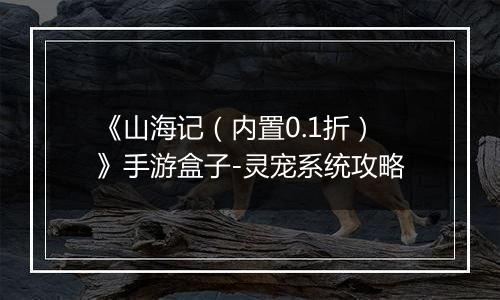 《山海记（内置0.1折）》手游盒子-灵宠系统攻略