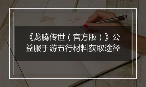 《龙腾传世（官方版）》公益服手游五行材料获取途径