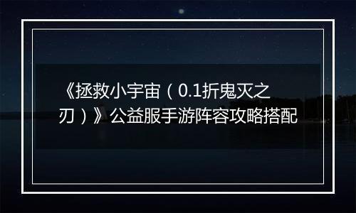 《拯救小宇宙（0.1折鬼灭之刃）》公益服手游阵容攻略搭配
