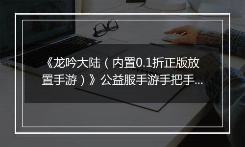 《龙吟大陆（内置0.1折正版放置手游）》公益服手游手把手教你过前期