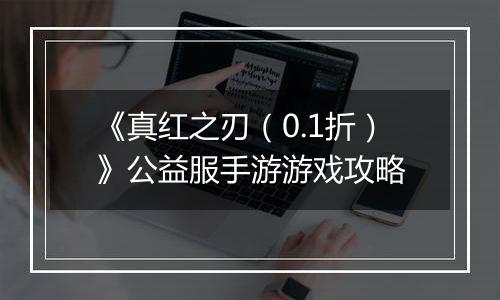 《真红之刃（0.1折）》公益服手游游戏攻略