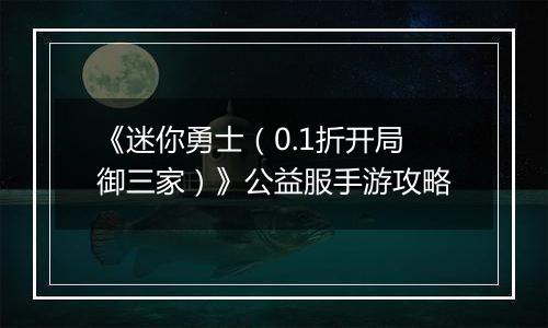 《迷你勇士（0.1折开局御三家）》公益服手游攻略