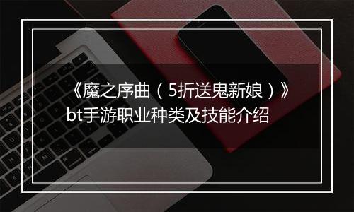 《魔之序曲（5折送鬼新娘）》bt手游职业种类及技能介绍