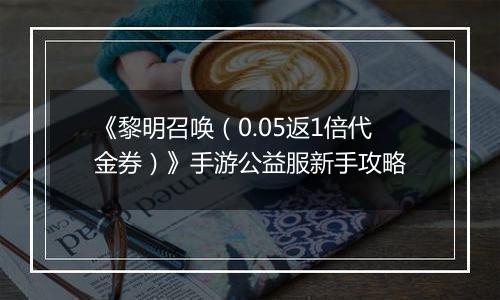 《黎明召唤（0.05返1倍代金券）》手游公益服新手攻略