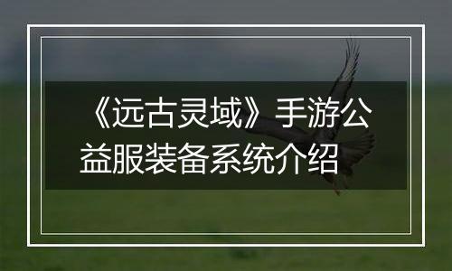 《远古灵域》手游公益服装备系统介绍