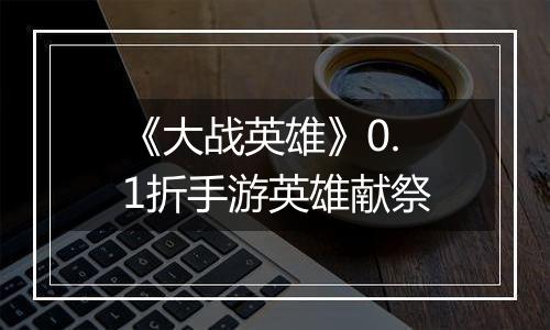 《大战英雄》0.1折手游英雄献祭