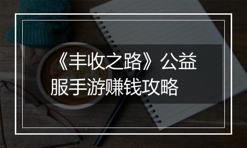《丰收之路》公益服手游赚钱攻略