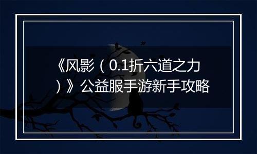 《风影（0.1折六道之力）》公益服手游新手攻略