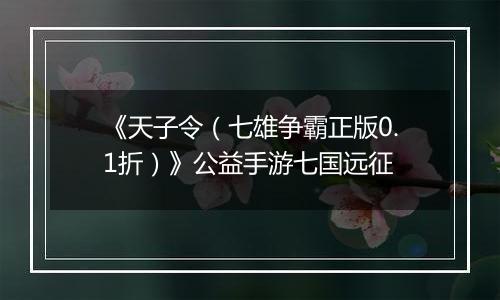 《天子令（七雄争霸正版0.1折）》公益手游七国远征