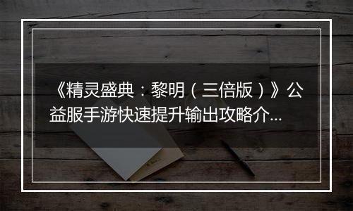 《精灵盛典：黎明（三倍版）》公益服手游快速提升输出攻略介绍