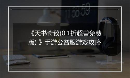 《天书奇谈(0.1折超兽免费版) 》手游公益服游戏攻略