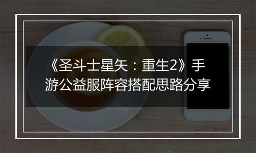 《圣斗士星矢：重生2》手游公益服阵容搭配思路分享