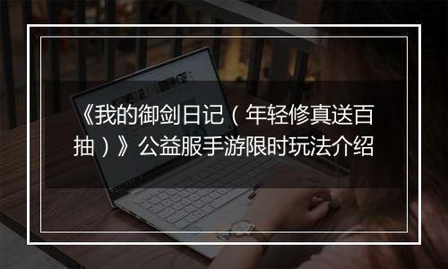 《我的御剑日记（年轻修真送百抽）》公益服手游限时玩法介绍
