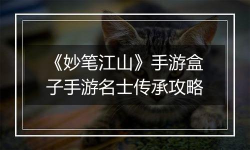 《妙笔江山》手游盒子手游名士传承攻略