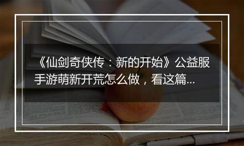 《仙剑奇侠传：新的开始》公益服手游萌新开荒怎么做，看这篇就够了！