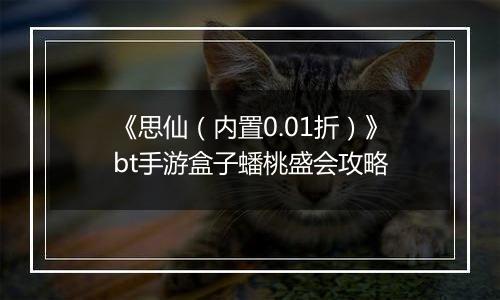 《思仙（内置0.01折）》bt手游盒子蟠桃盛会攻略