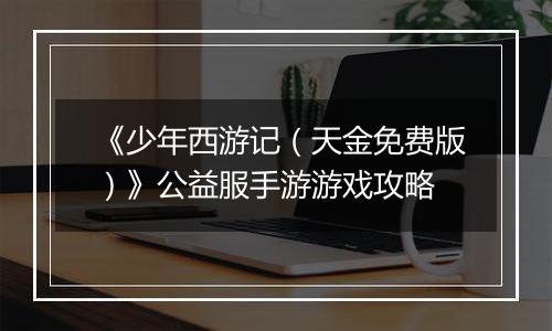 《少年西游记（天金免费版）》公益服手游游戏攻略