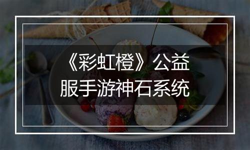 《彩虹橙》公益服手游神石系统