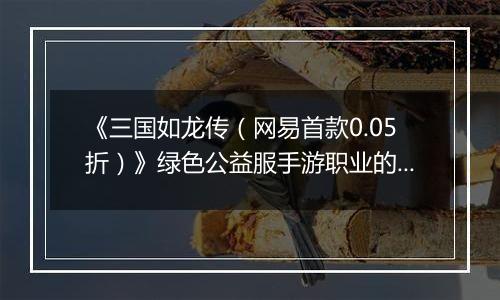 《三国如龙传（网易首款0.05折）》绿色公益服手游职业的选择