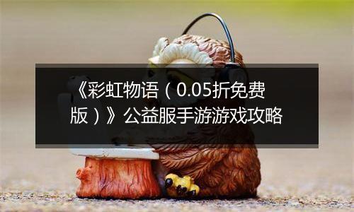 《彩虹物语（0.05折免费版）》公益服手游游戏攻略