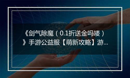 《剑气除魔（0.1折送金吗喽）》手游公益服【萌新攻略】游戏前期如何快速成长