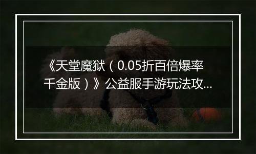 《天堂魔狱（0.05折百倍爆率千金版）》公益服手游玩法攻略