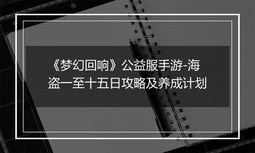 《梦幻回响》公益服手游-海盗一至十五日攻略及养成计划