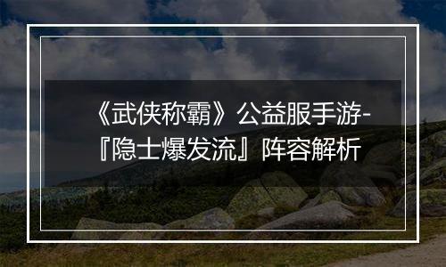 《武侠称霸》公益服手游-『隐士爆发流』阵容解析