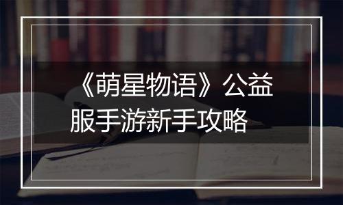 《萌星物语》公益服手游新手攻略