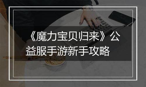 《魔力宝贝归来》公益服手游新手攻略