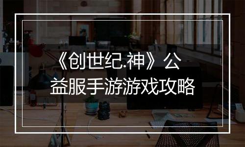《创世纪.神》公益服手游游戏攻略