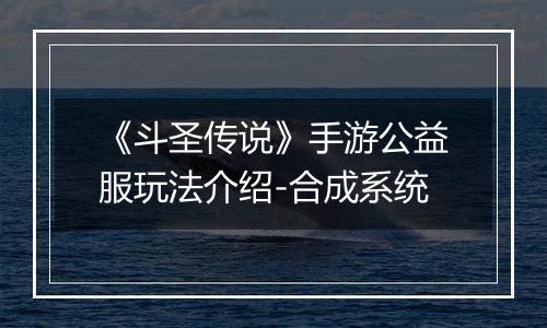 《斗圣传说》手游公益服玩法介绍-合成系统