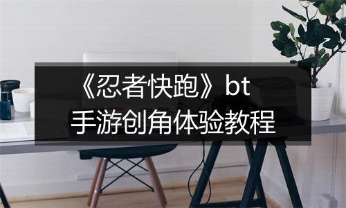 《忍者快跑》bt手游创角体验教程