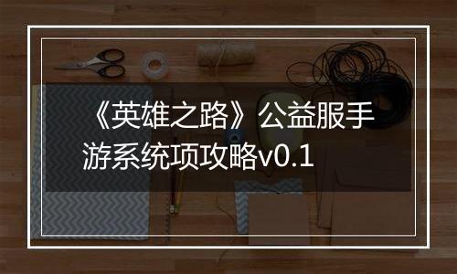 《英雄之路》公益服手游系统项攻略v0.1