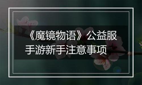 《魔镜物语》公益服手游新手注意事项