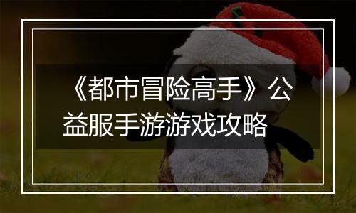 《都市冒险高手》公益服手游游戏攻略