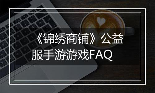 《锦绣商铺》公益服手游游戏FAQ