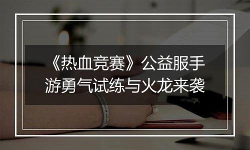《热血竞赛》公益服手游勇气试练与火龙来袭