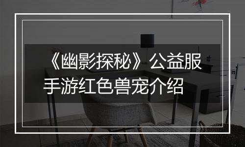 《幽影探秘》公益服手游红色兽宠介绍