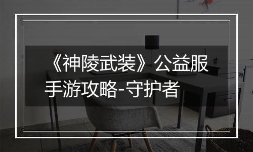 《神陵武装》公益服手游攻略-守护者
