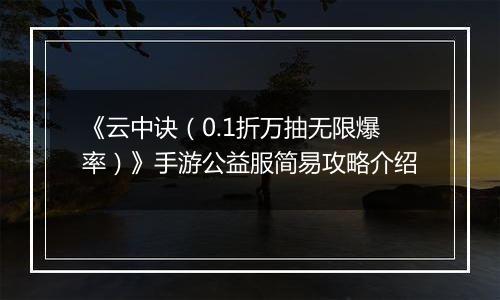 《云中诀（0.1折万抽无限爆率）》手游公益服简易攻略介绍