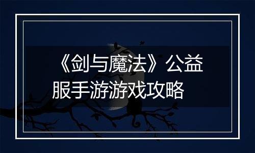 《剑与魔法》公益服手游游戏攻略