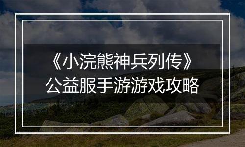 《小浣熊神兵列传》公益服手游游戏攻略