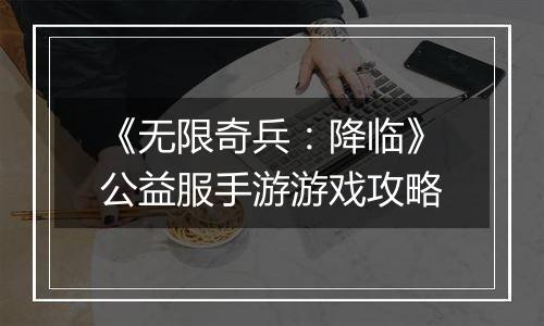 《无限奇兵：降临》公益服手游游戏攻略