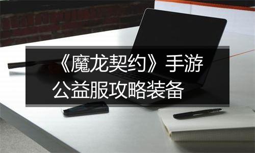 《魔龙契约》手游公益服攻略装备