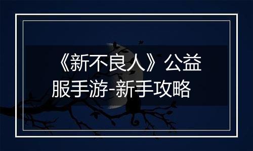 《新不良人》公益服手游-新手攻略