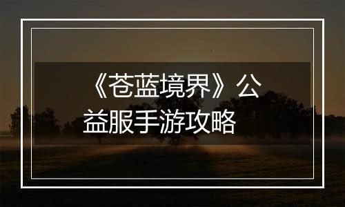 《苍蓝境界》公益服手游攻略